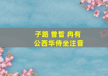 子路 曾皙 冉有 公西华侍坐注音